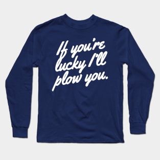 If you're lucky I'll plow you Funny Snow plow Driver Long Sleeve T-Shirt